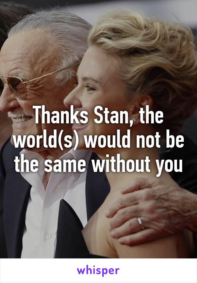 Thanks Stan, the world(s) would not be the same without you