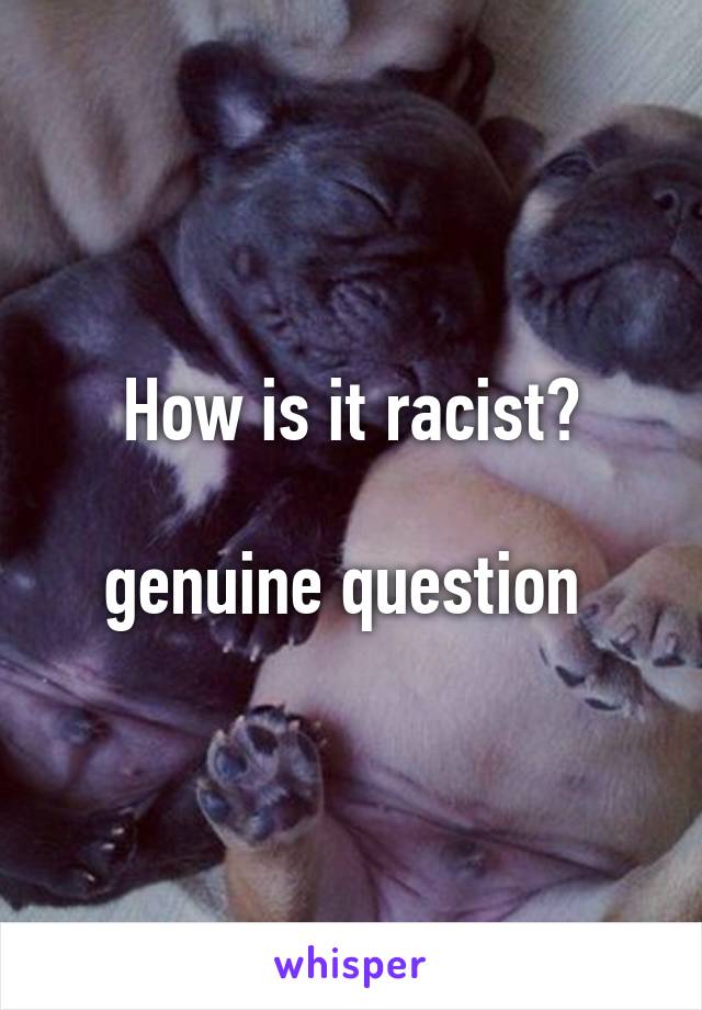 How is it racist?

genuine question 