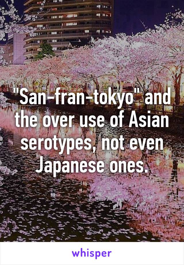 "San-fran-tokyo" and the over use of Asian serotypes, not even Japanese ones.