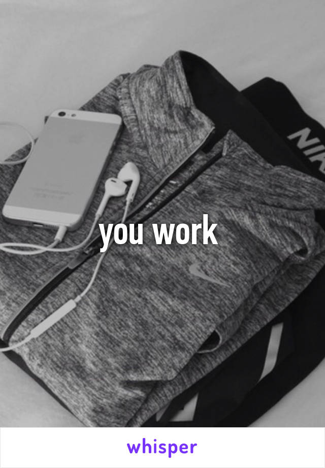 you work 