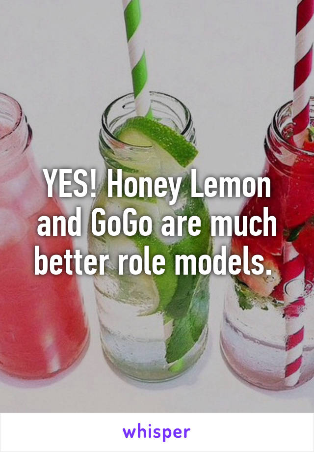 YES! Honey Lemon and GoGo are much better role models. 