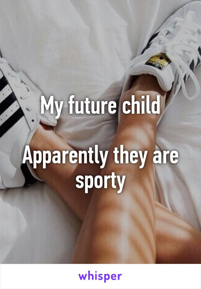 My future child

Apparently they are sporty