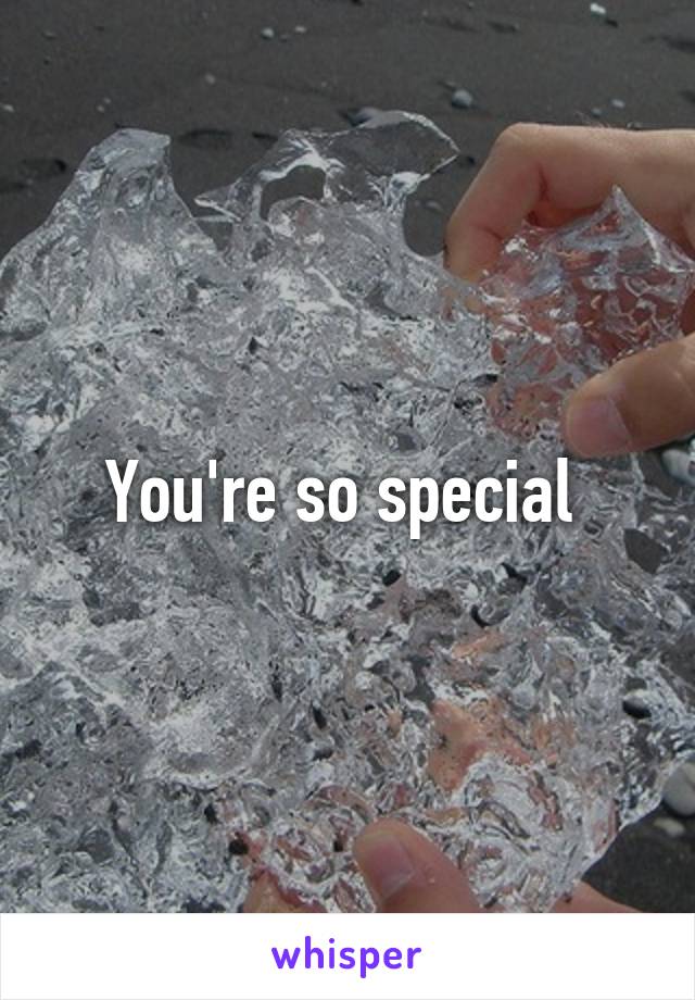 You're so special 