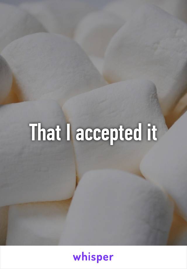 That I accepted it