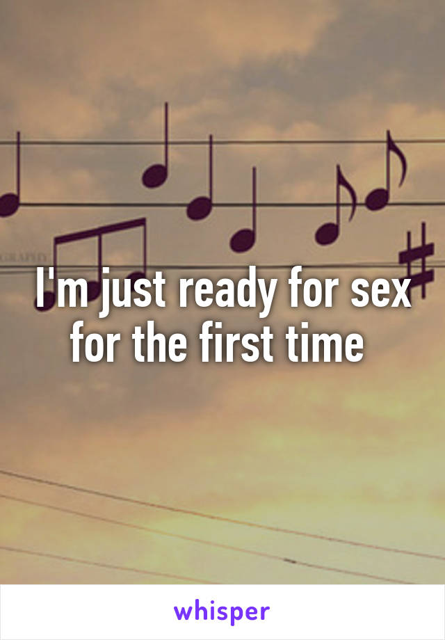 I'm just ready for sex for the first time 