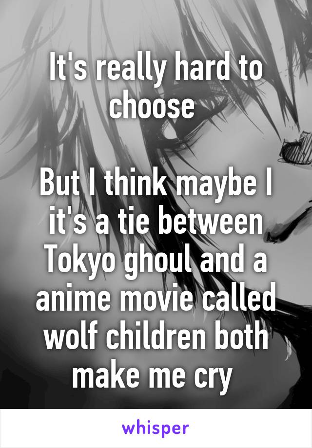 It's really hard to choose 

But I think maybe I it's a tie between Tokyo ghoul and a anime movie called wolf children both make me cry 