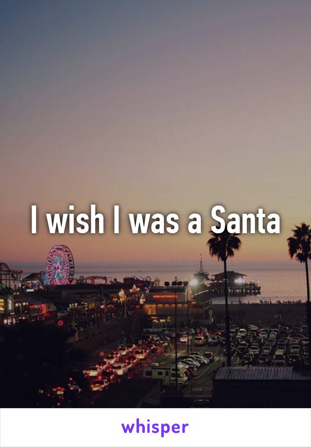 I wish I was a Santa