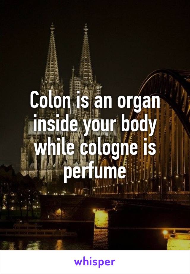 Colon is an organ inside your body while cologne is perfume