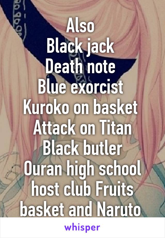 Also 
Black jack 
Death note 
Blue exorcist 
Kuroko on basket 
Attack on Titan
Black butler
Ouran high school host club Fruits basket and Naruto 