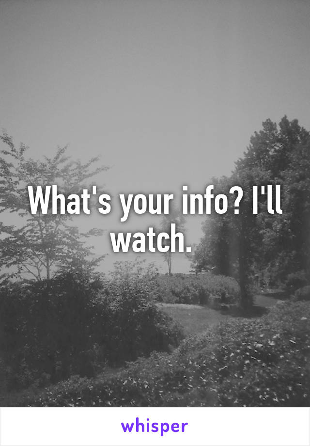 What's your info? I'll watch. 