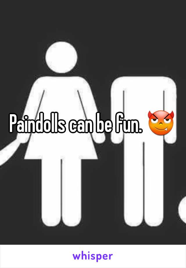 Paindolls can be fun. 😈