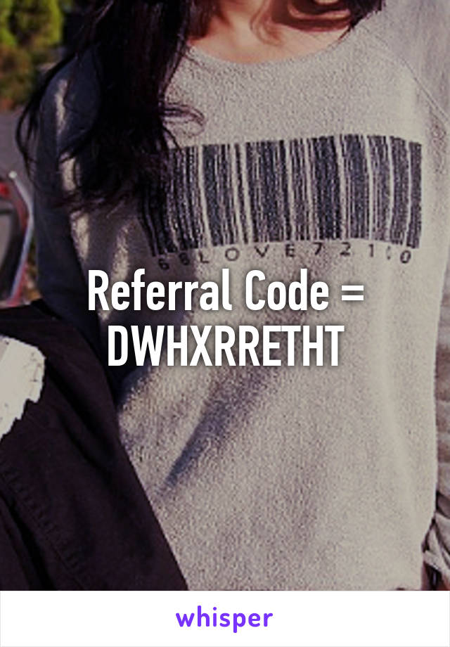 Referral Code = DWHXRRETHT