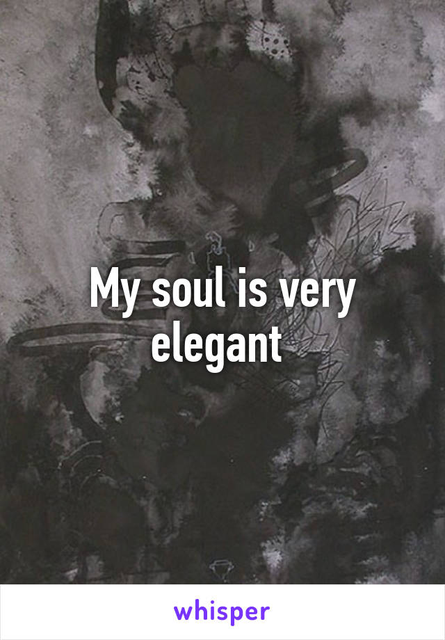 My soul is very elegant 