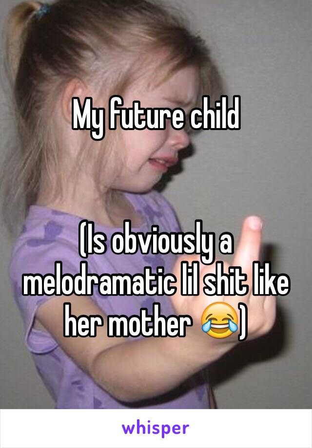 My future child


(Is obviously a melodramatic lil shit like her mother 😂)