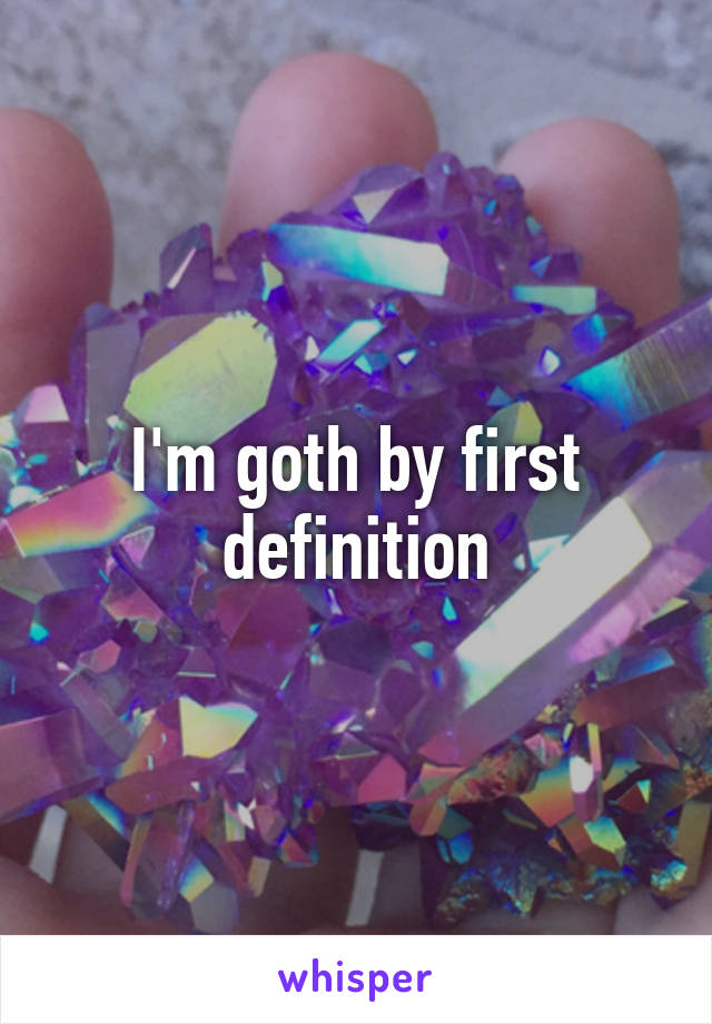 I'm goth by first definition