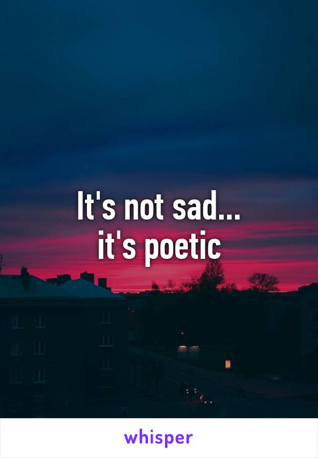 It's not sad...
it's poetic