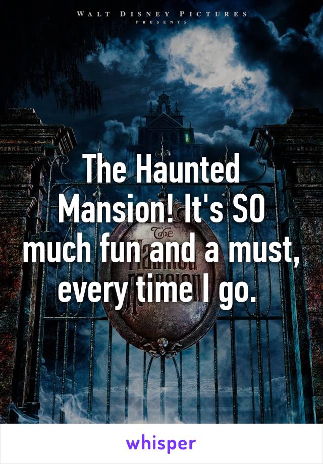 The Haunted Mansion! It's SO much fun and a must, every time I go. 