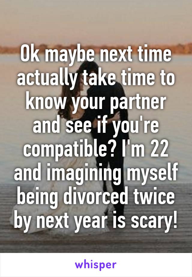 Ok maybe next time actually take time to know your partner and see if you're compatible? I'm 22 and imagining myself being divorced twice by next year is scary!