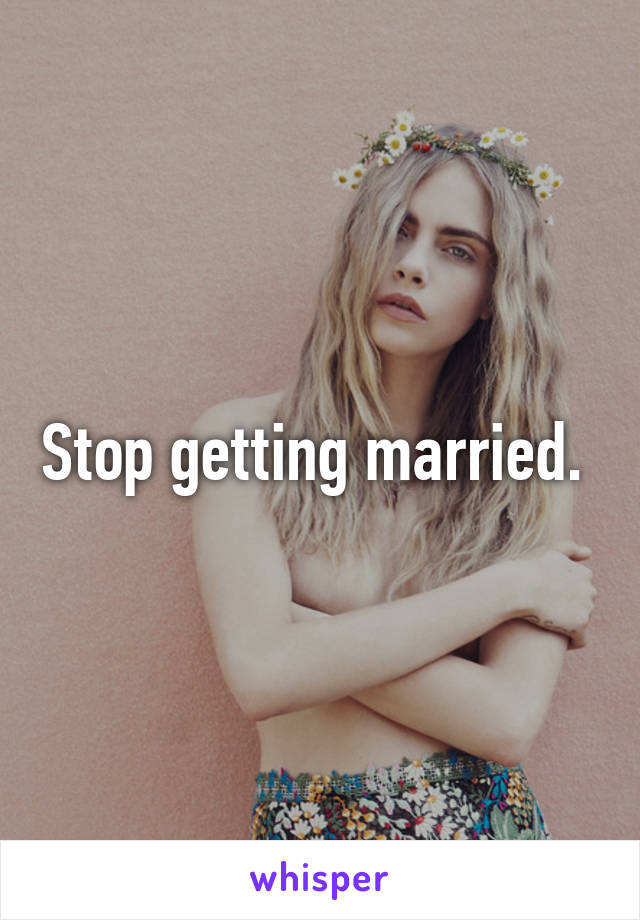 Stop getting married. 