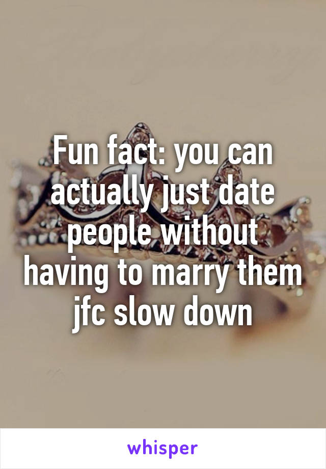 Fun fact: you can actually just date people without having to marry them jfc slow down