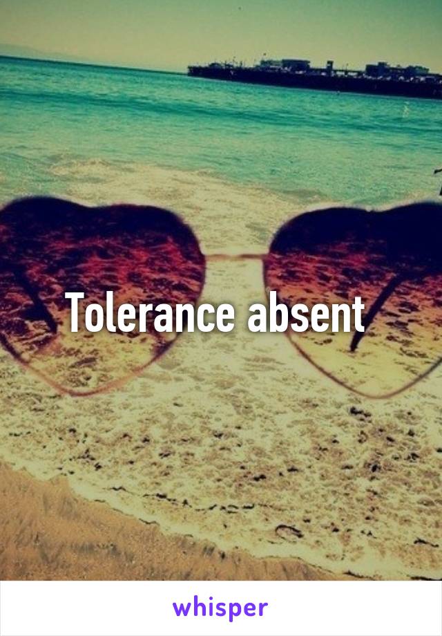 Tolerance absent 