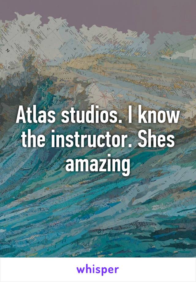 Atlas studios. I know the instructor. Shes amazing