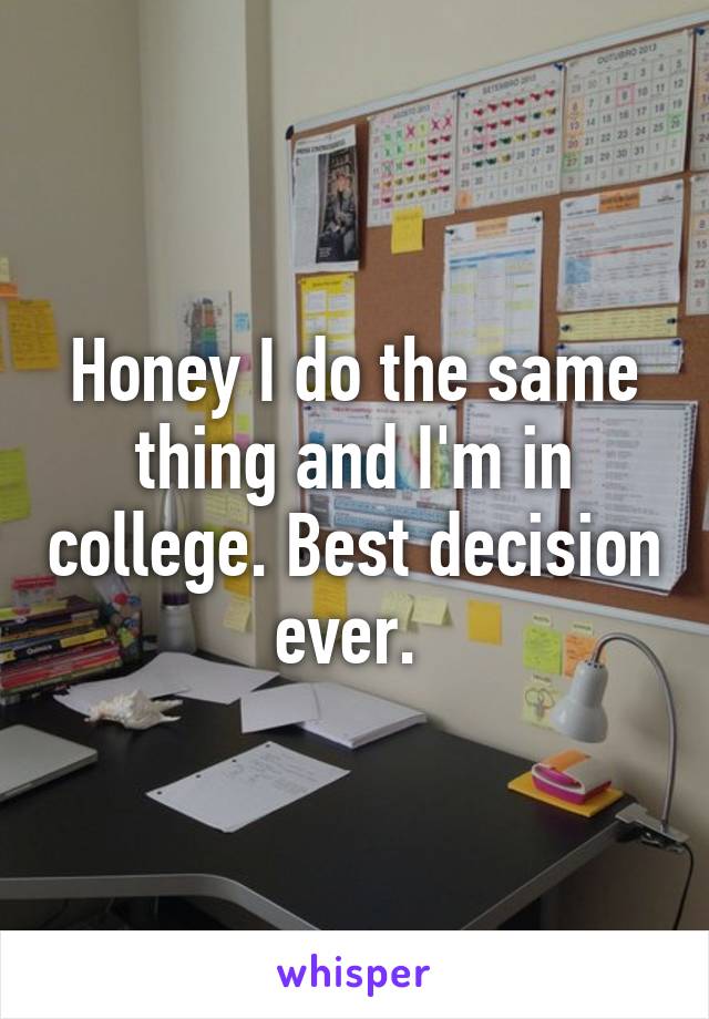 Honey I do the same thing and I'm in college. Best decision ever. 