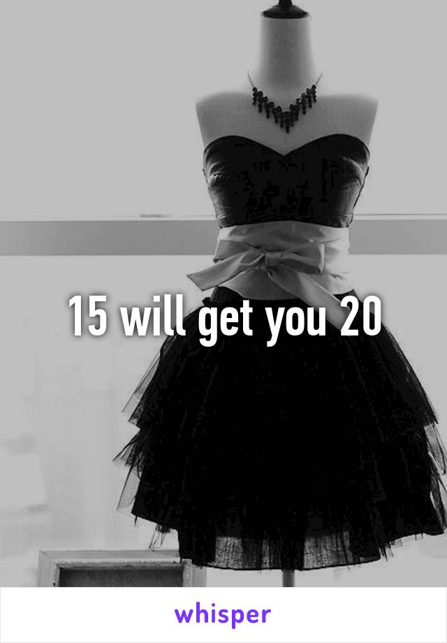 15-will-get-you-20