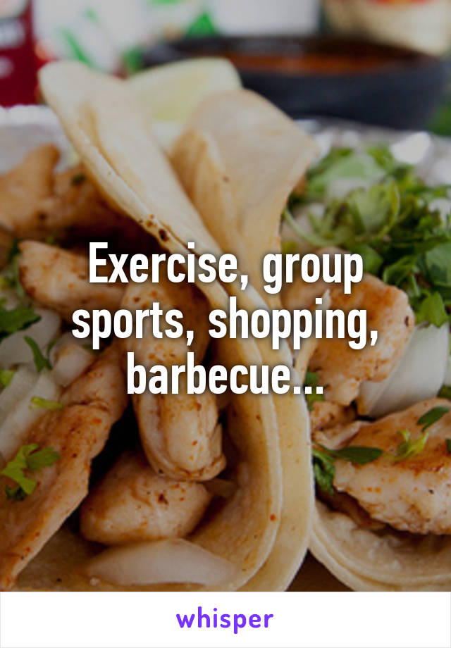 Exercise, group sports, shopping, barbecue...