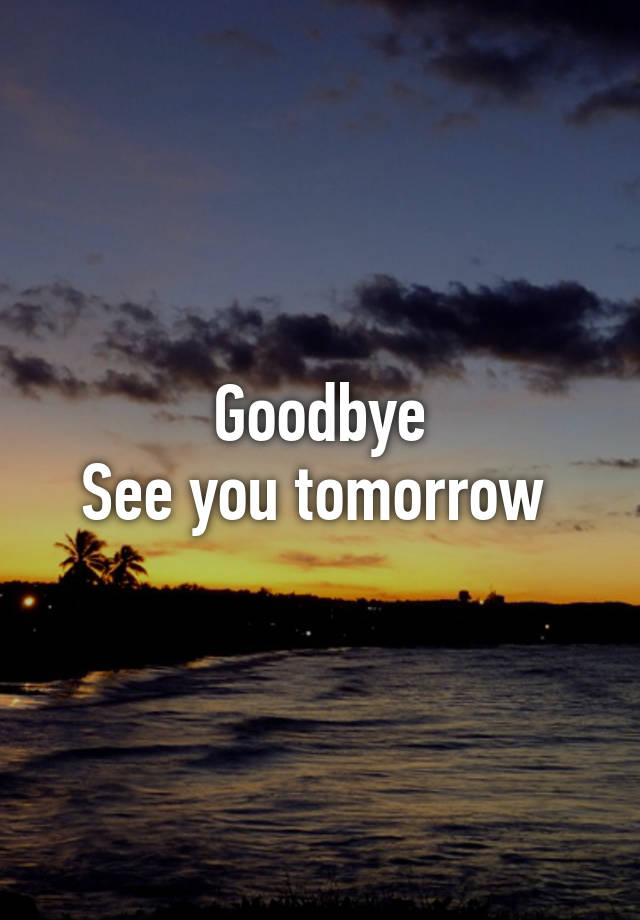 goodbye-see-you-tomorrow