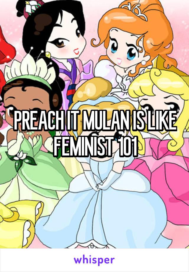 PREACH IT MULAN IS LIKE FEMINIST 101