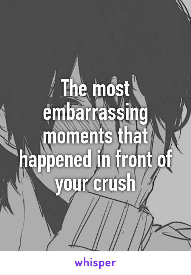 The most embarrassing moments that happened in front of your crush