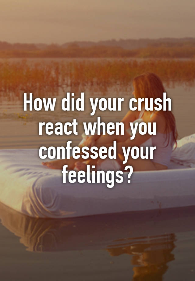 how-did-your-crush-react-when-you-confessed-your-feelings