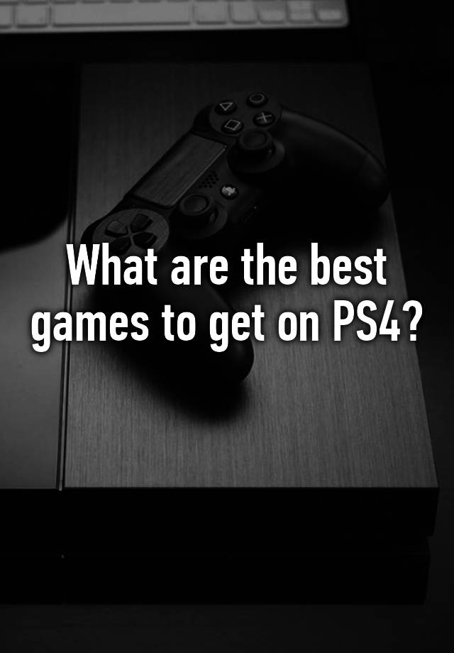 what-are-the-best-games-to-get-on-ps4