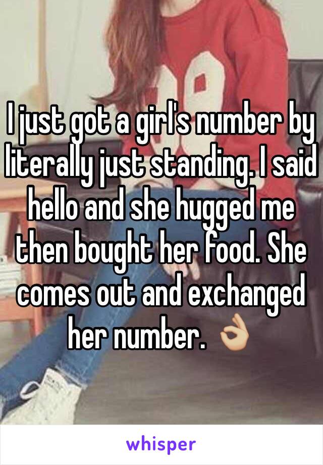 I just got a girl's number by literally just standing. I said hello and she hugged me then bought her food. She comes out and exchanged her number. 👌🏼