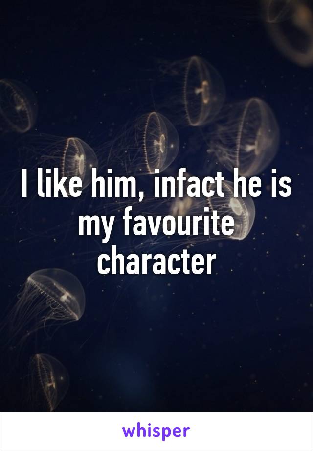 I like him, infact he is my favourite character