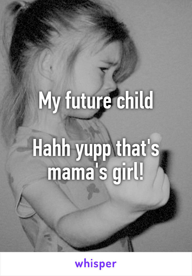 My future child

Hahh yupp that's mama's girl!