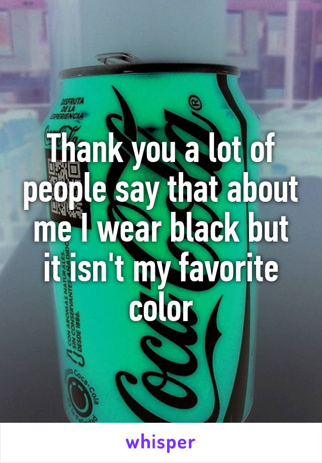 Thank you a lot of people say that about me I wear black but it isn't my favorite color