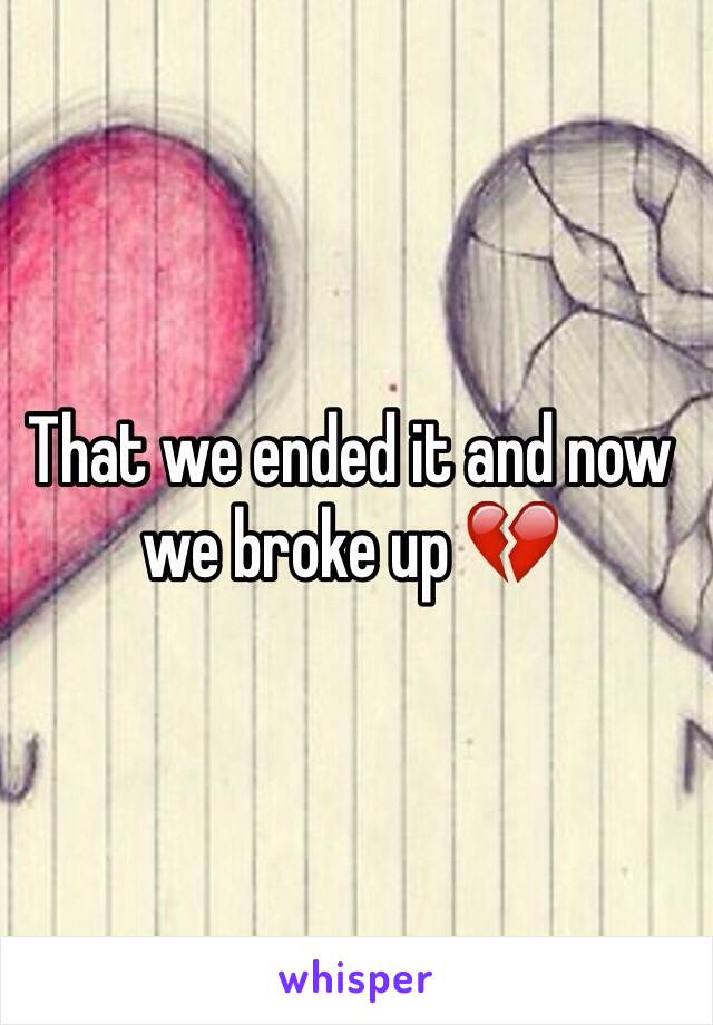 That we ended it and now we broke up 💔