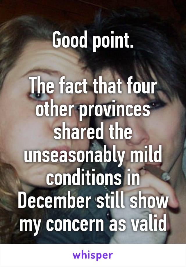 Good point.

The fact that four other provinces shared the unseasonably mild conditions in December still show my concern as valid