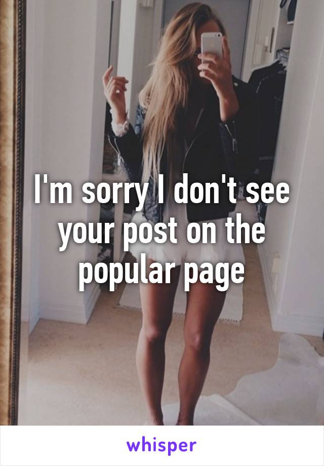 I'm sorry I don't see your post on the popular page