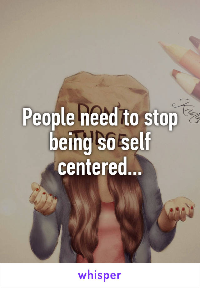 people-need-to-stop-being-so-self-centered