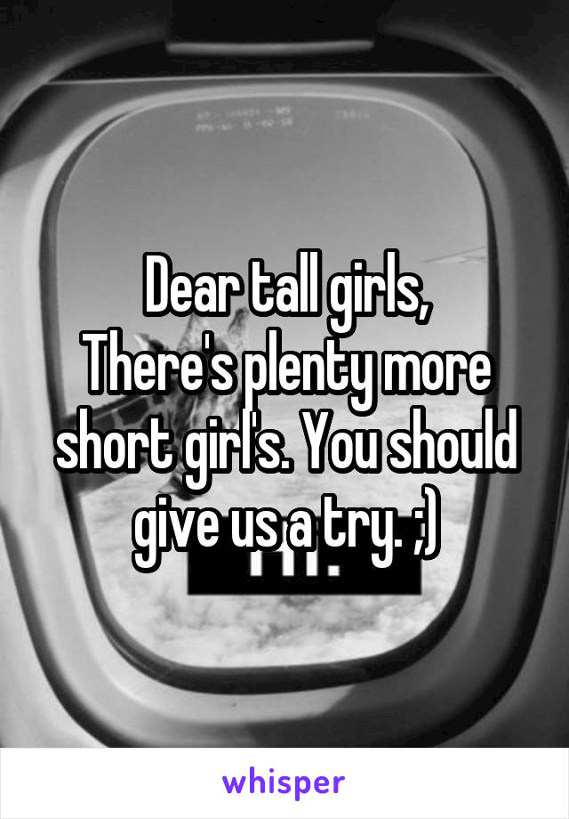 Dear tall girls,
There's plenty more short girl's. You should give us a try. ;)