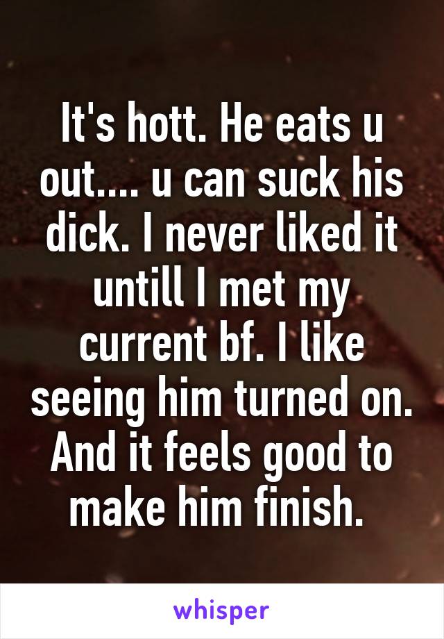 It's hott. He eats u out.... u can suck his dick. I never liked it untill I met my current bf. I like seeing him turned on. And it feels good to make him finish. 