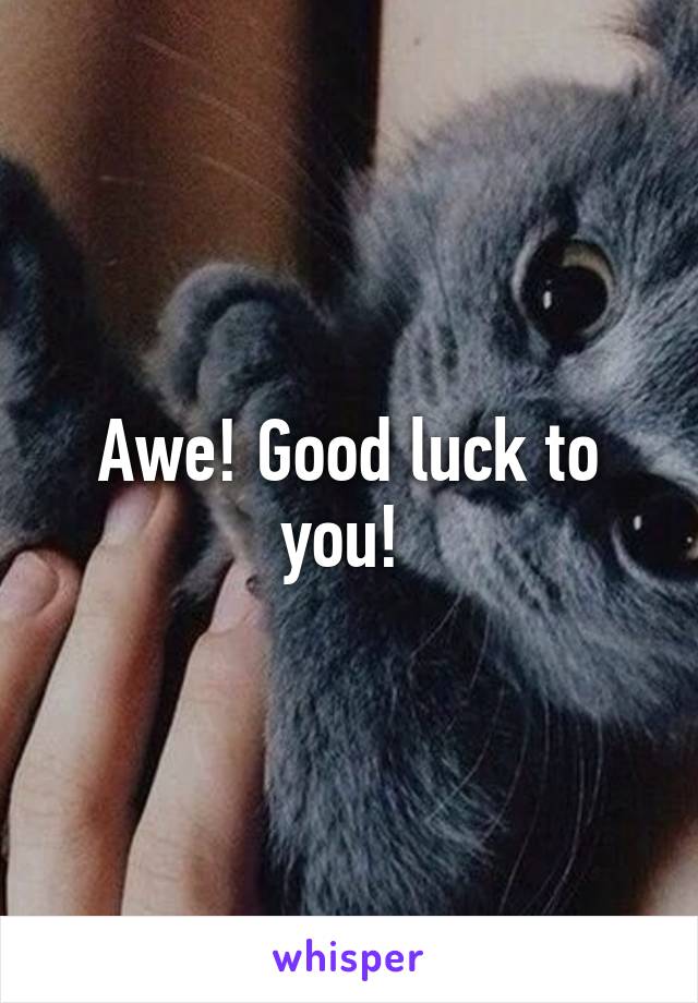 Awe! Good luck to you! 