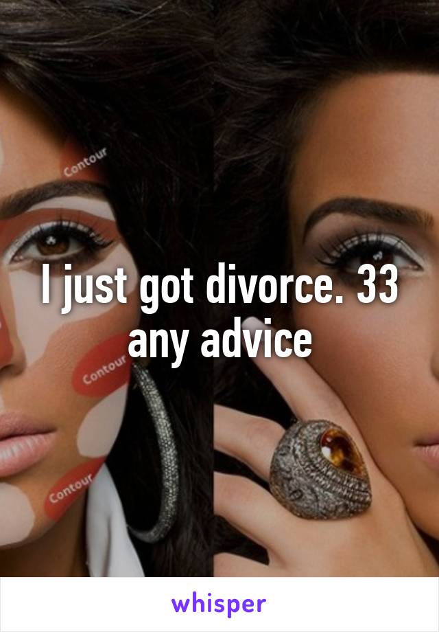 I just got divorce. 33 any advice