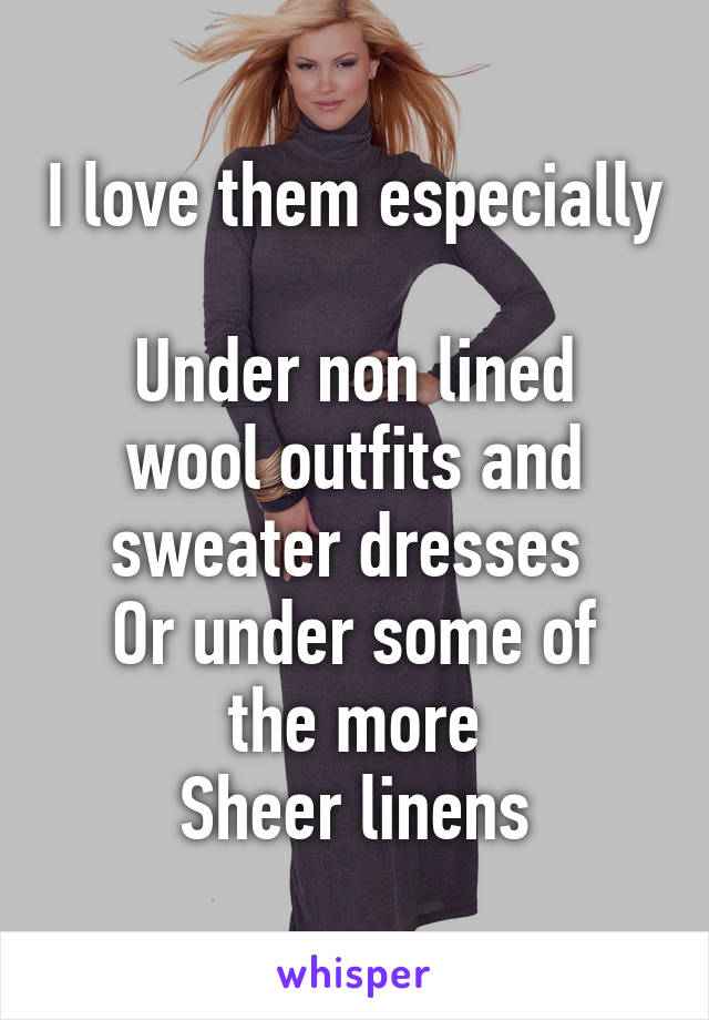 I love them especially 
Under non lined wool outfits and sweater dresses 
Or under some of the more
Sheer linens