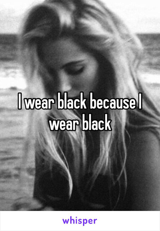 I wear black because I wear black