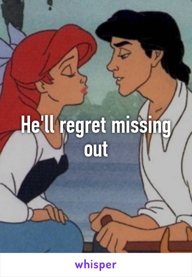 He'll regret missing out