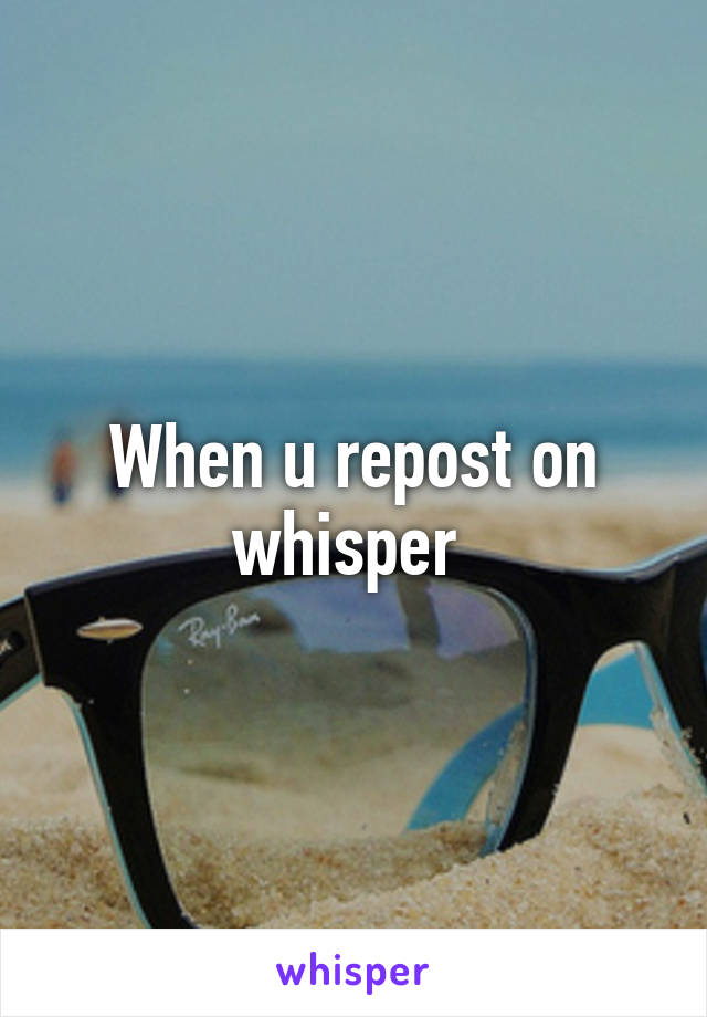 When u repost on whisper 